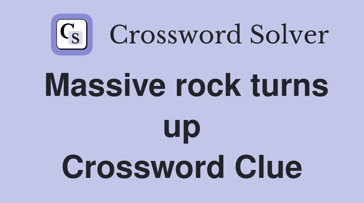 Massive rock turns up Crossword Clue