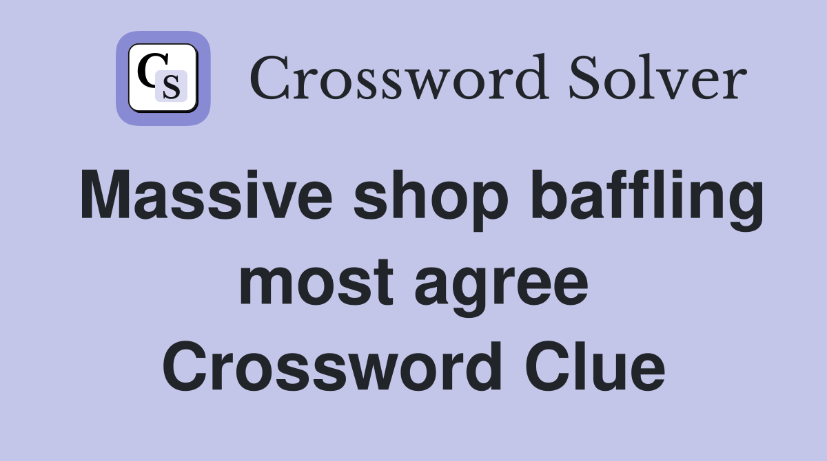 Massive shop baffling most agree Crossword Clue