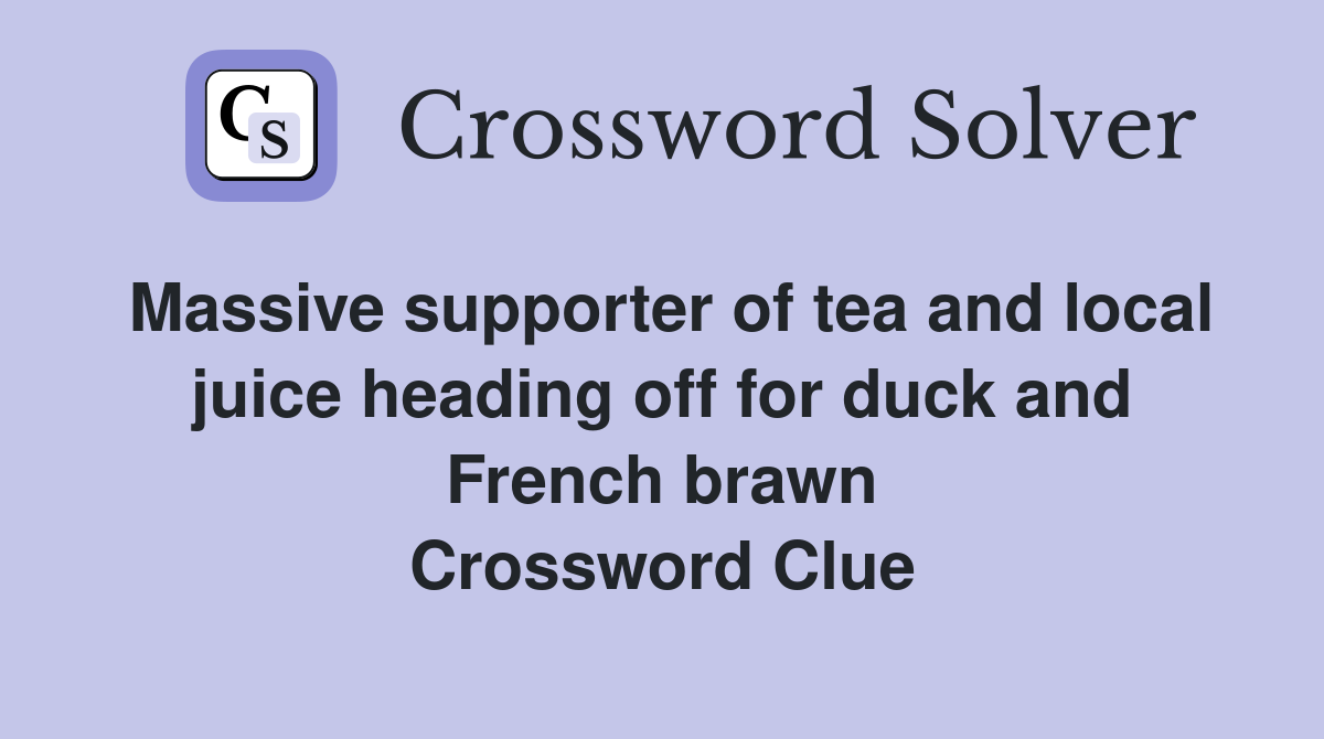 Massive supporter of tea and local juice heading off for duck and French brawn Crossword Clue