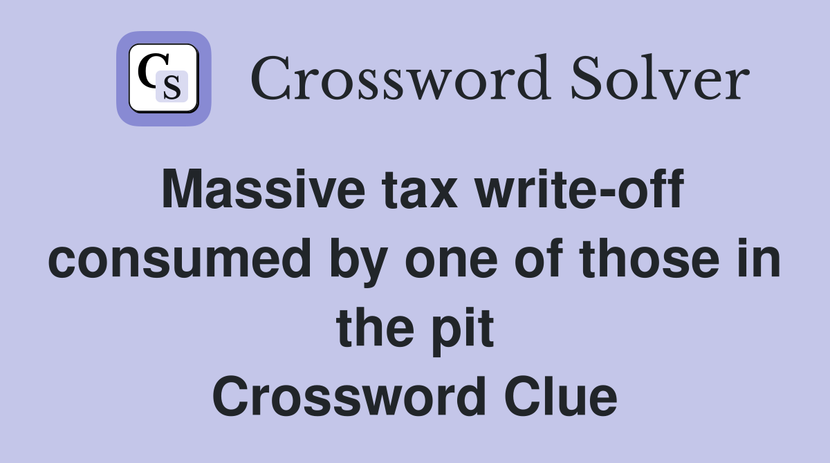 Massive tax write-off consumed by one of those in the pit Crossword Clue