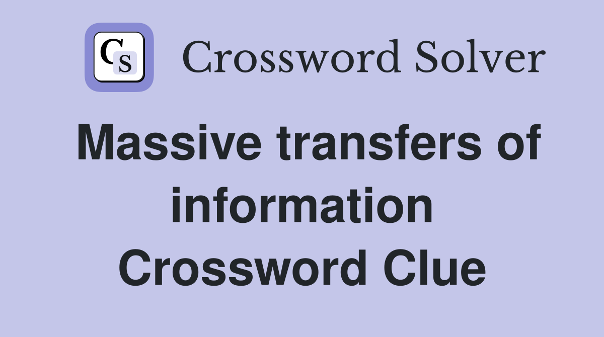 Massive transfers of information Crossword Clue