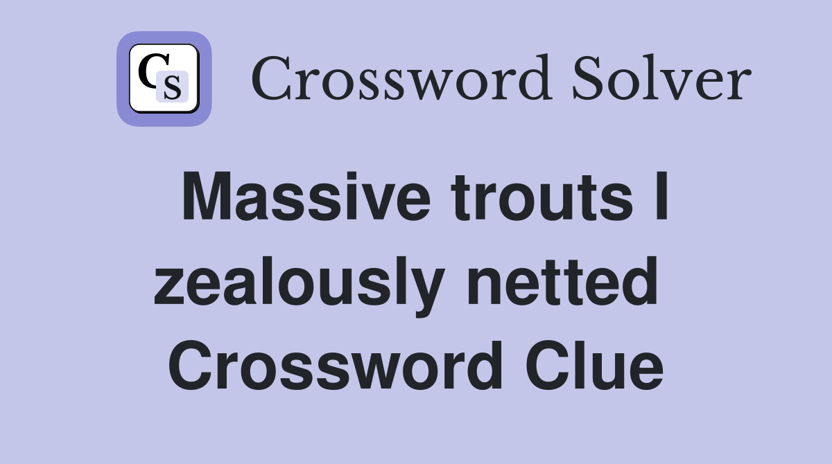Massive trouts I zealously netted  Crossword Clue