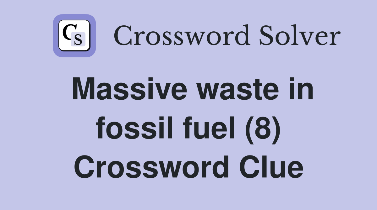 Massive waste in fossil fuel (8) Crossword Clue