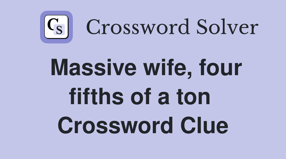 Massive wife, four fifths of a ton  Crossword Clue