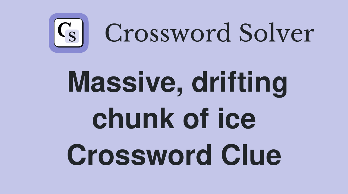 Massive, drifting chunk of ice Crossword Clue