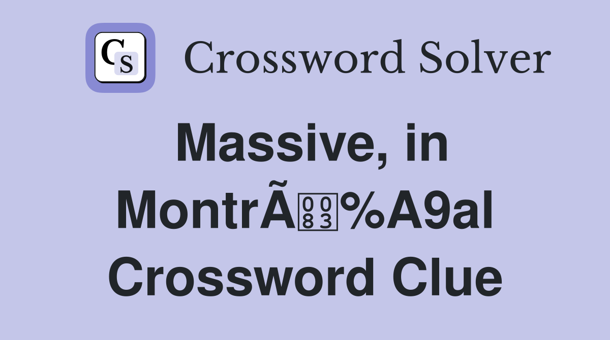 Massive, in MontrÃ%A9al Crossword Clue
