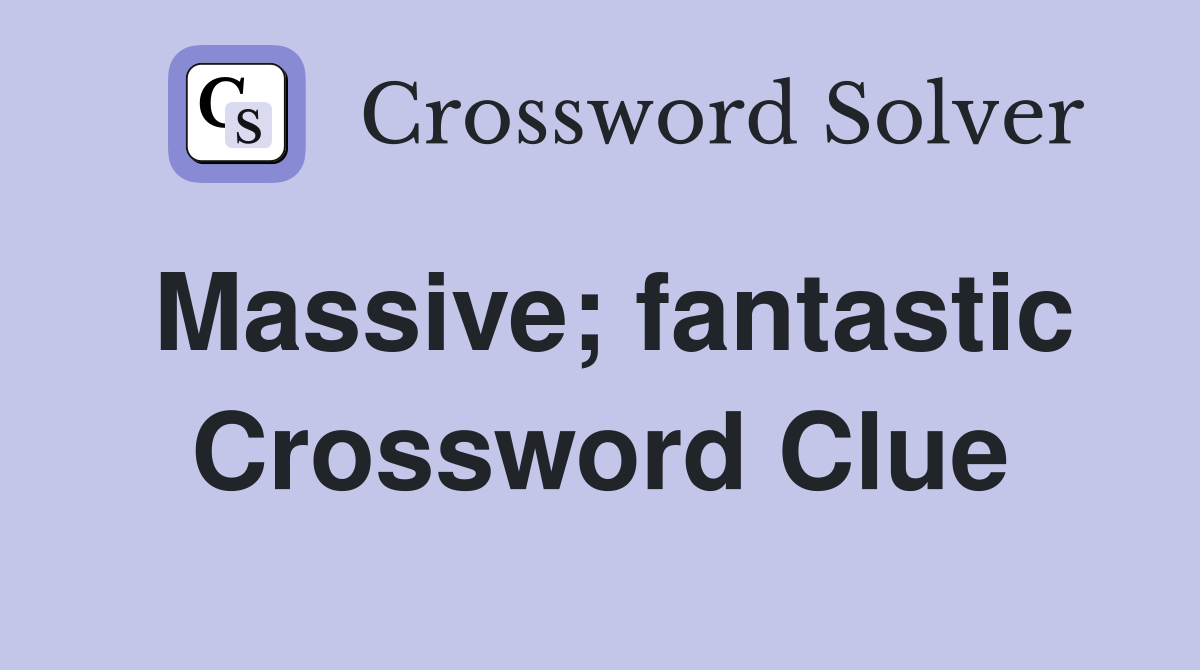 Massive; fantastic Crossword Clue