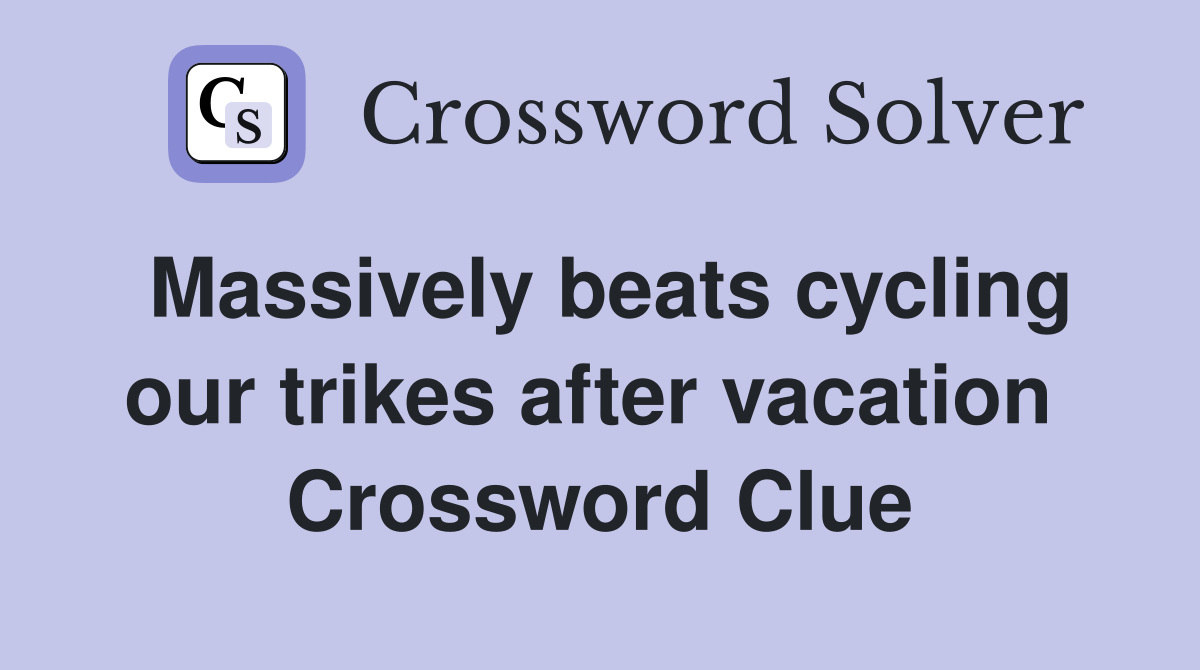 Massively beats cycling our trikes after vacation  Crossword Clue