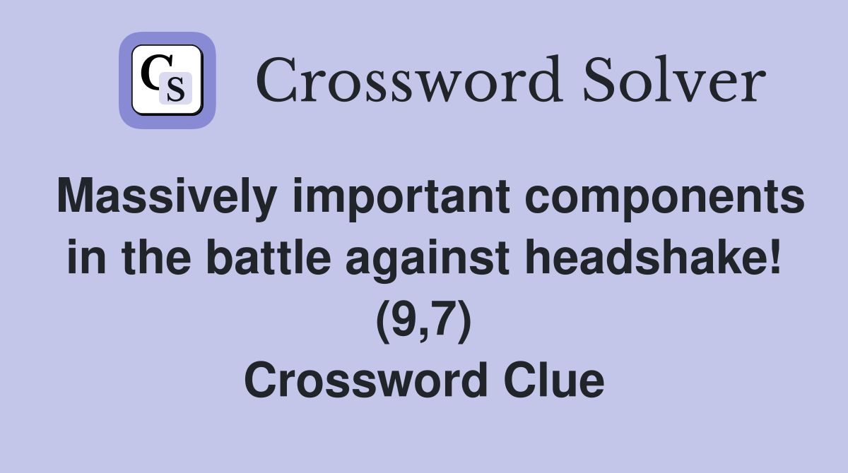 Massively important components in the battle against headshake! (9,7) Crossword Clue