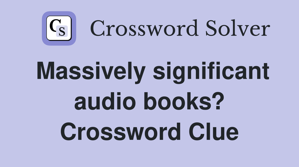 Massively significant audio books? Crossword Clue