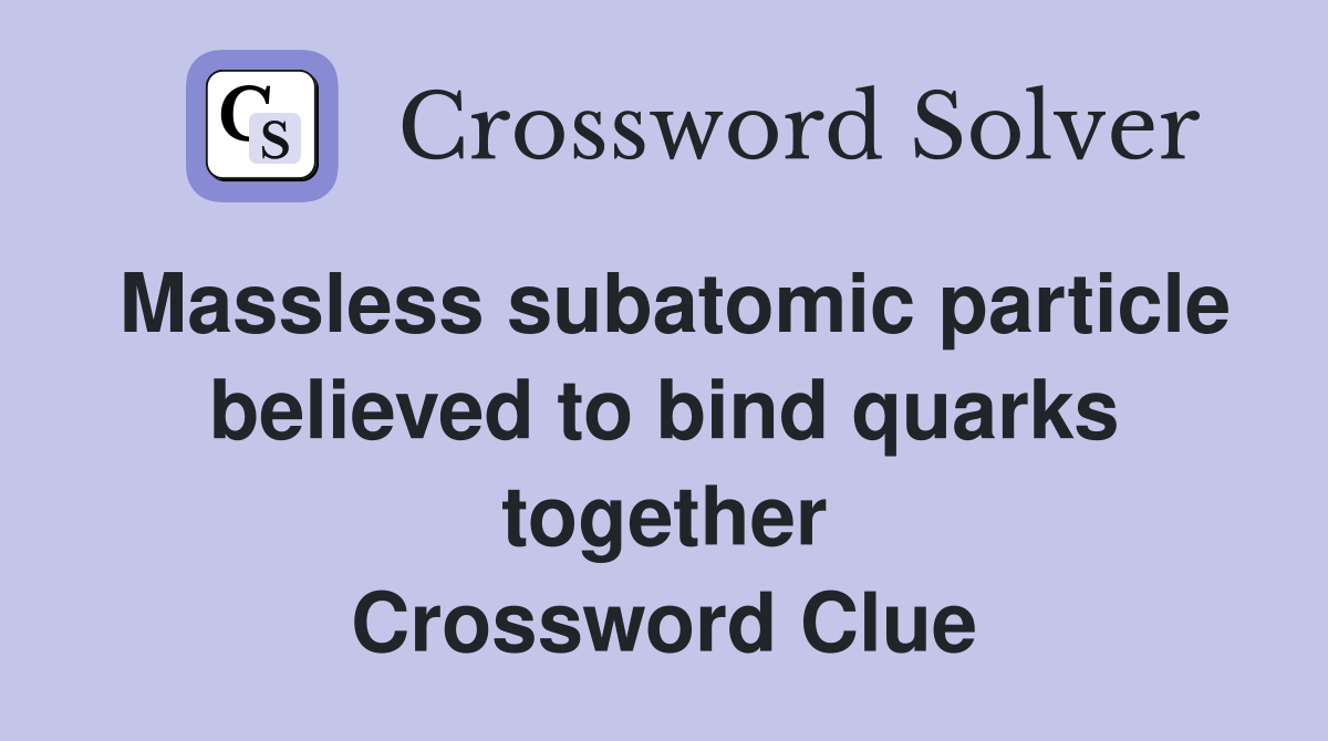 Massless subatomic particle believed to bind quarks together Crossword Clue