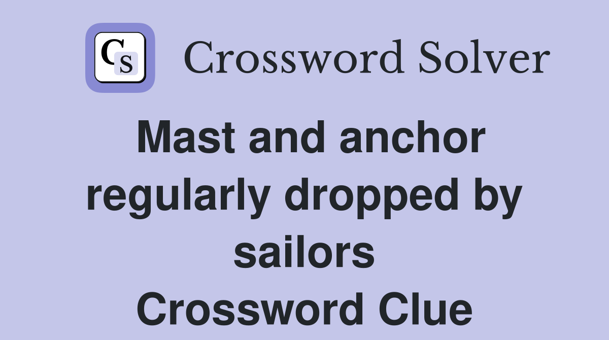 Mast and anchor regularly dropped by sailors Crossword Clue