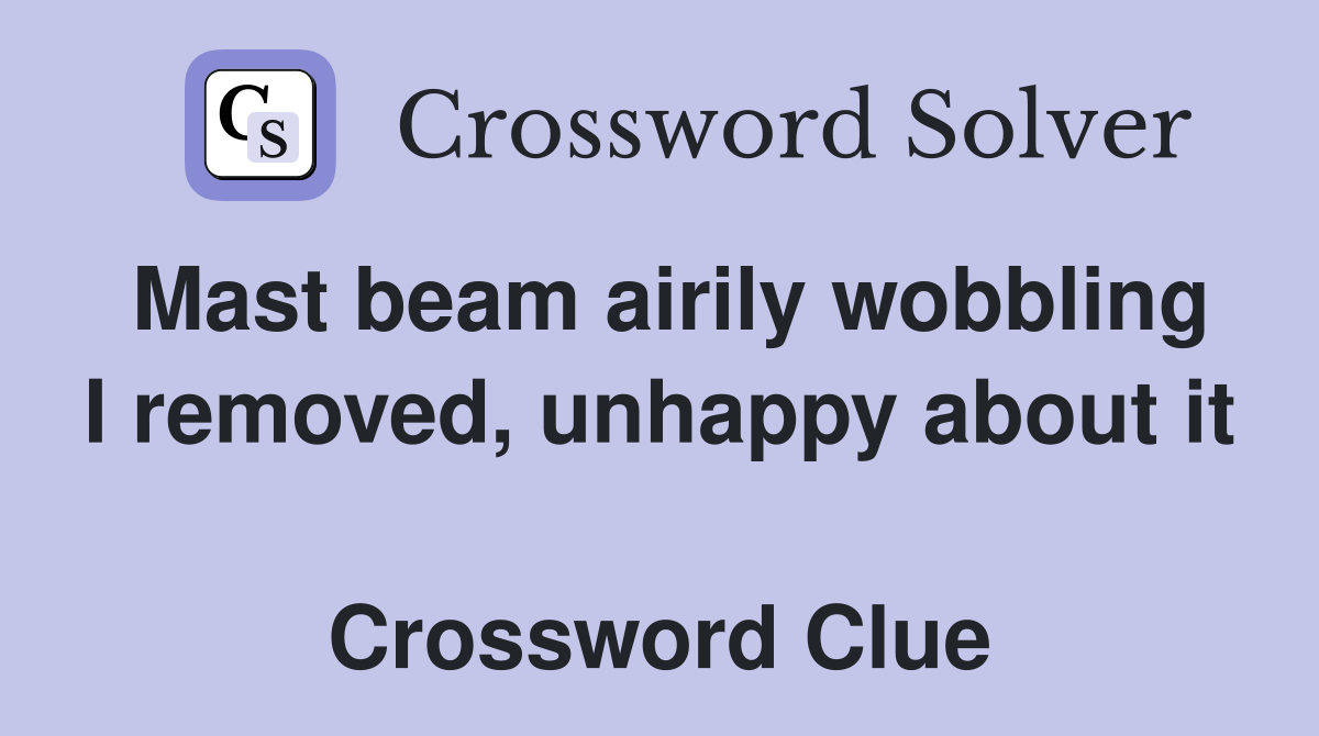 Mast beam airily wobbling I removed, unhappy about it  Crossword Clue