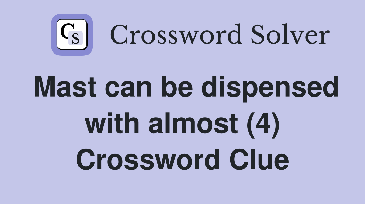 Mast can be dispensed with almost (4) Crossword Clue