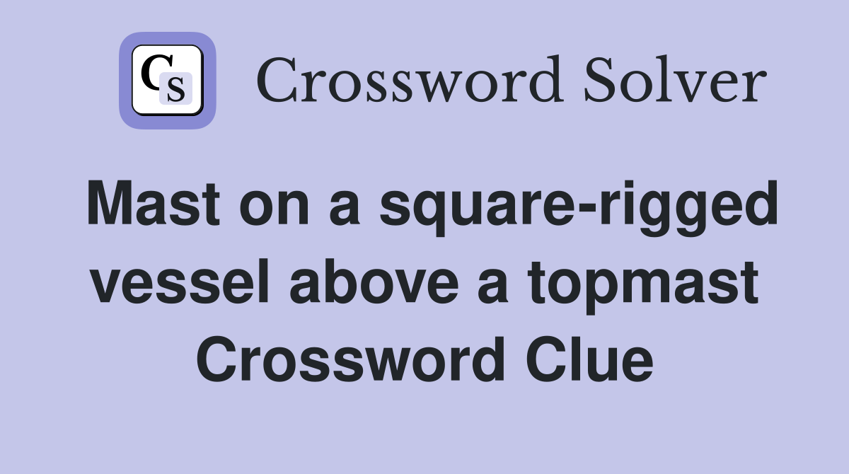 Mast on a square-rigged vessel above a topmast Crossword Clue