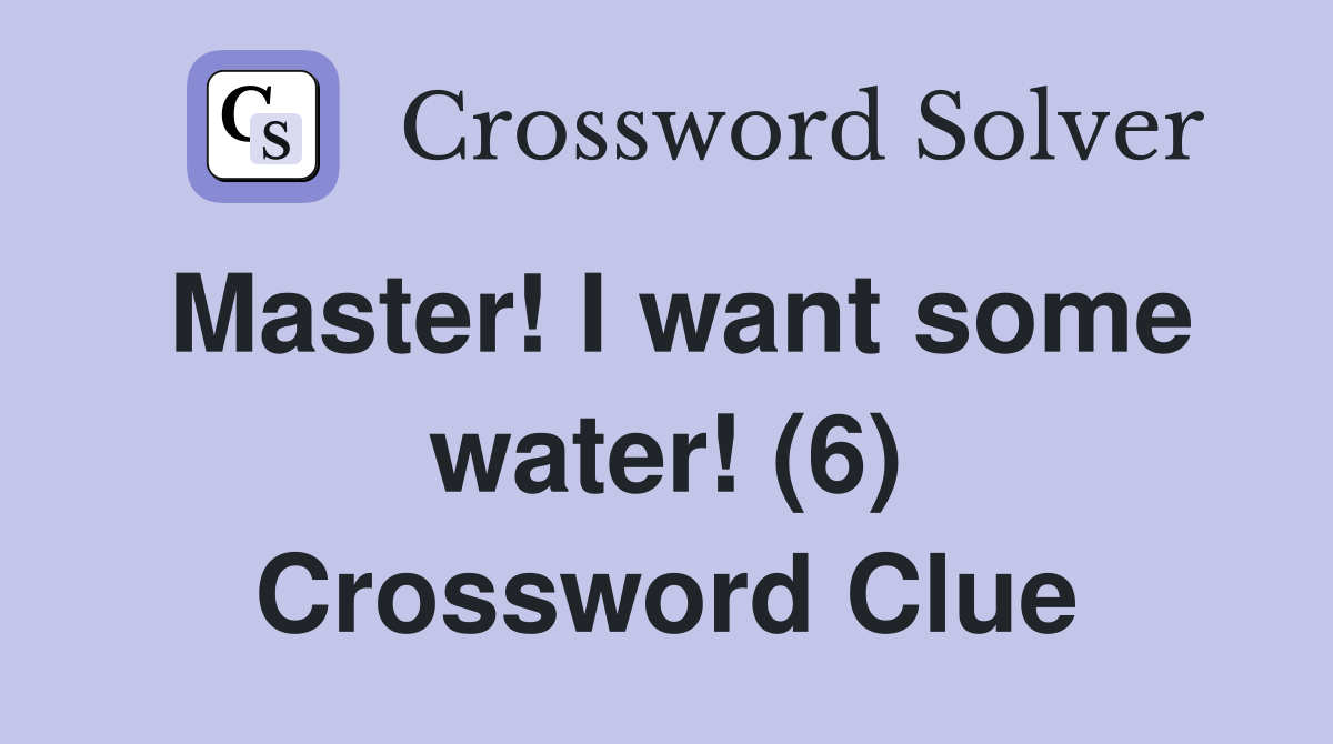 Master! I want some water! (6) Crossword Clue