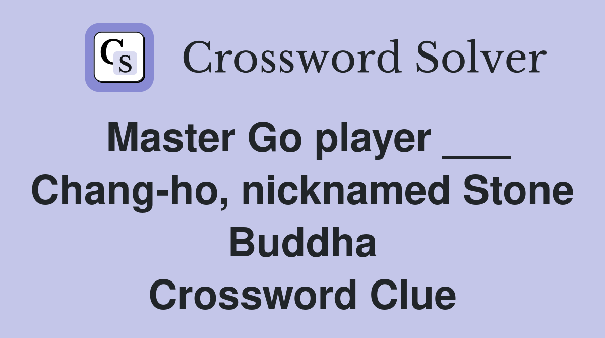 Master Go player ___ Chang-ho, nicknamed Stone Buddha Crossword Clue