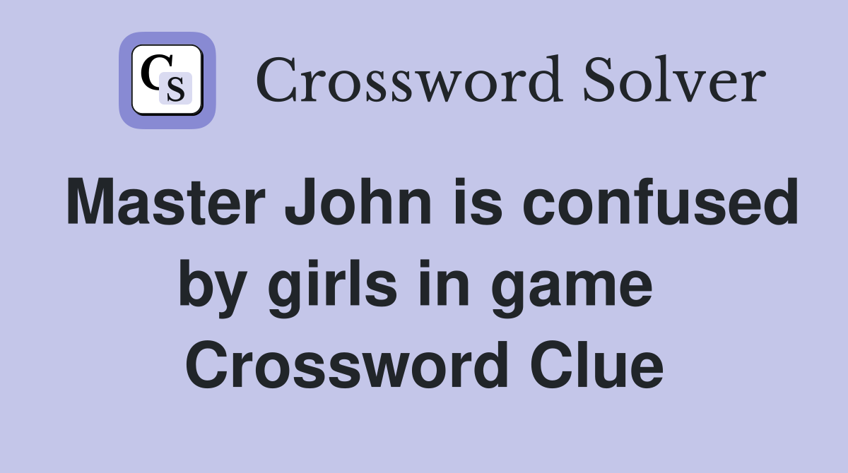 Master John is confused by girls in game  Crossword Clue