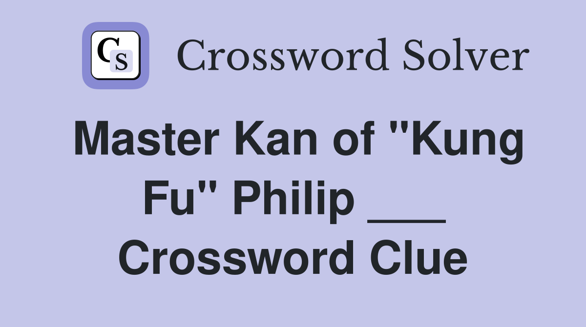 Master Kan of "Kung Fu" Philip ___ Crossword Clue