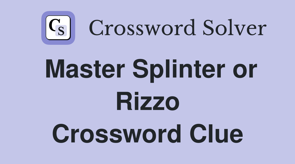 Master Splinter or Rizzo Crossword Clue