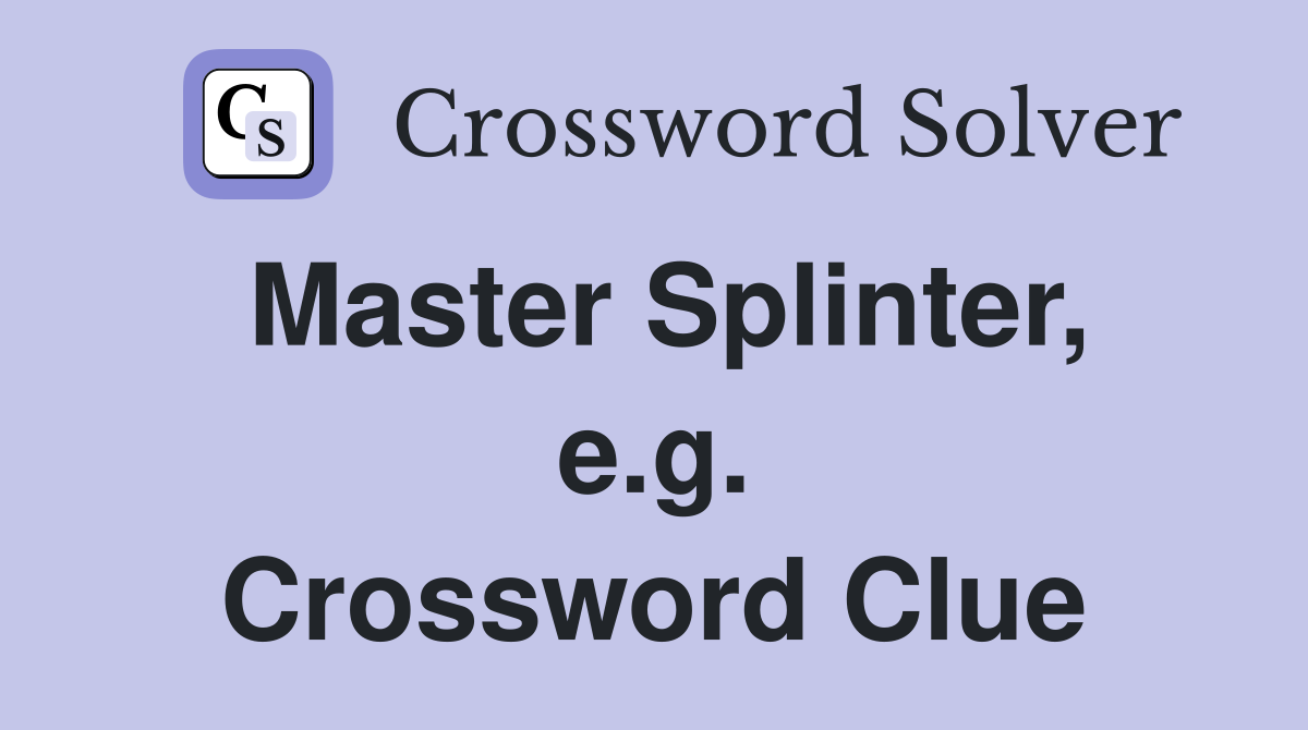 Master Splinter, e.g. Crossword Clue