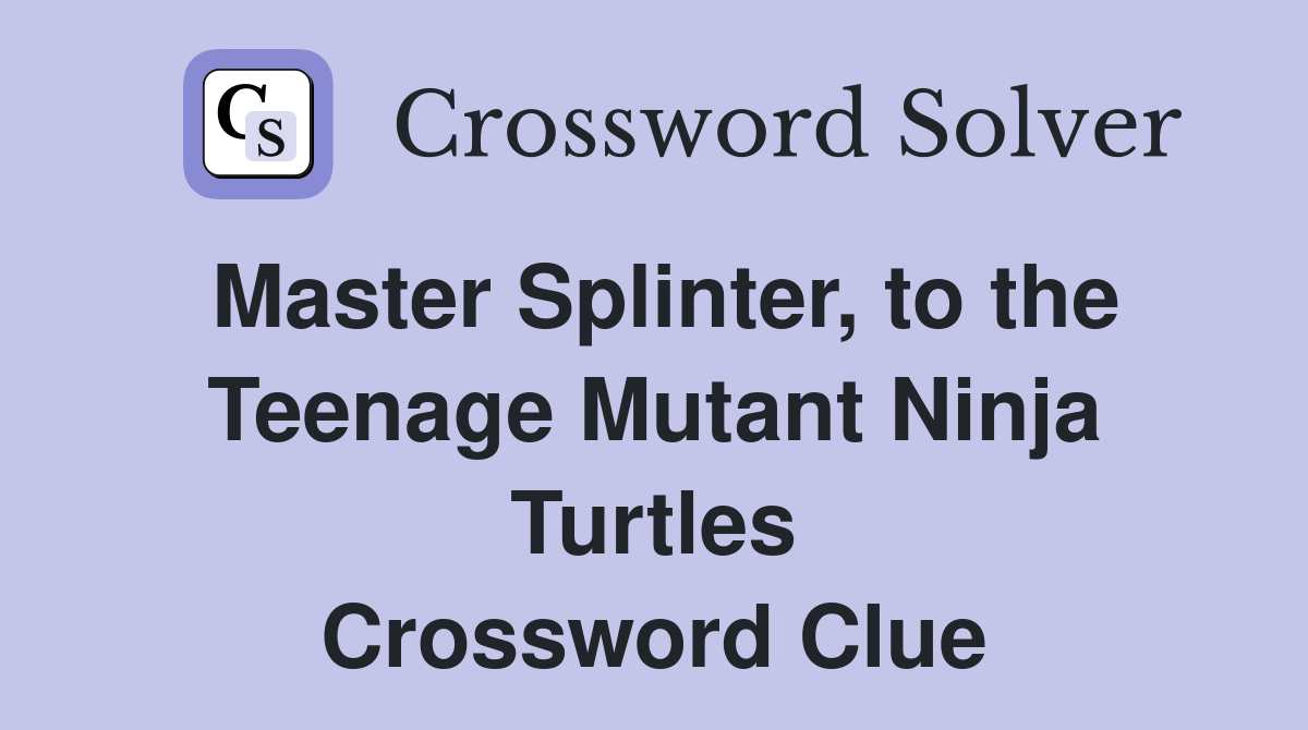 Master Splinter, to the Teenage Mutant Ninja Turtles Crossword Clue