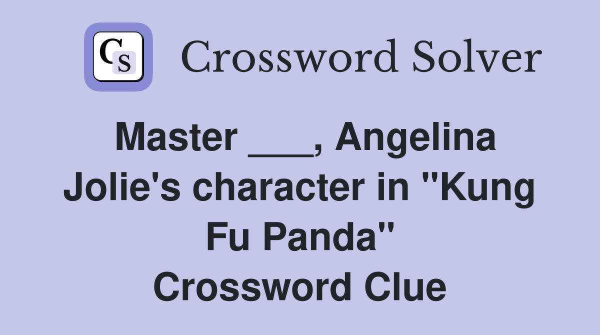 Master ___, Angelina Jolie's character in "Kung Fu Panda" Crossword Clue