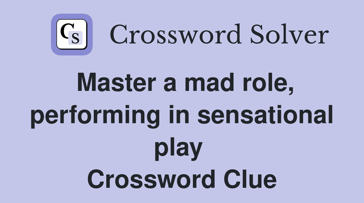 Master a mad role, performing in sensational play  Crossword Clue