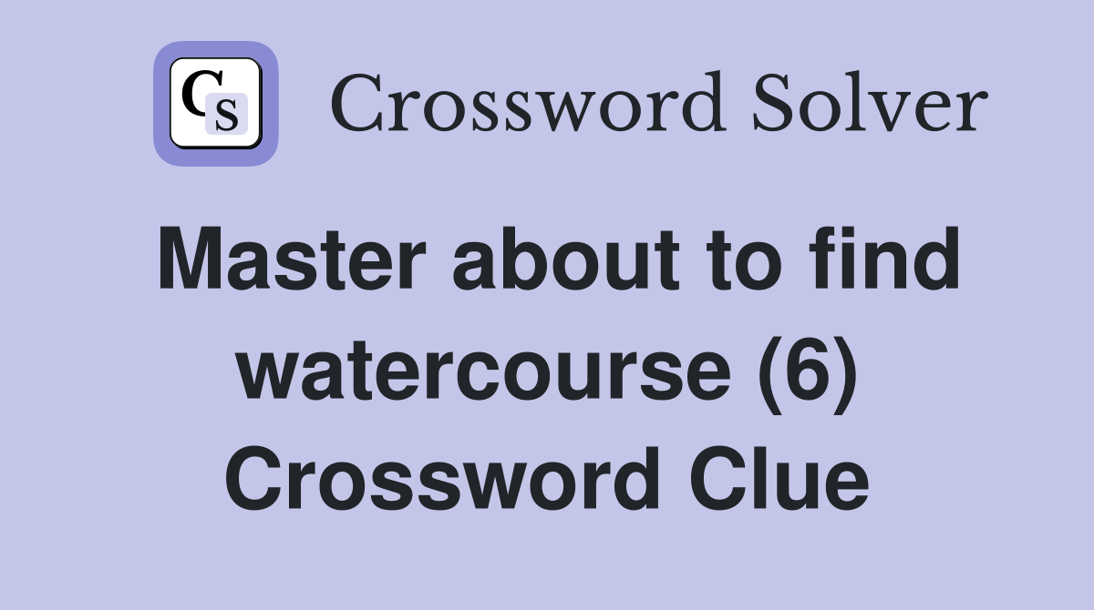 Master about to find watercourse (6) Crossword Clue