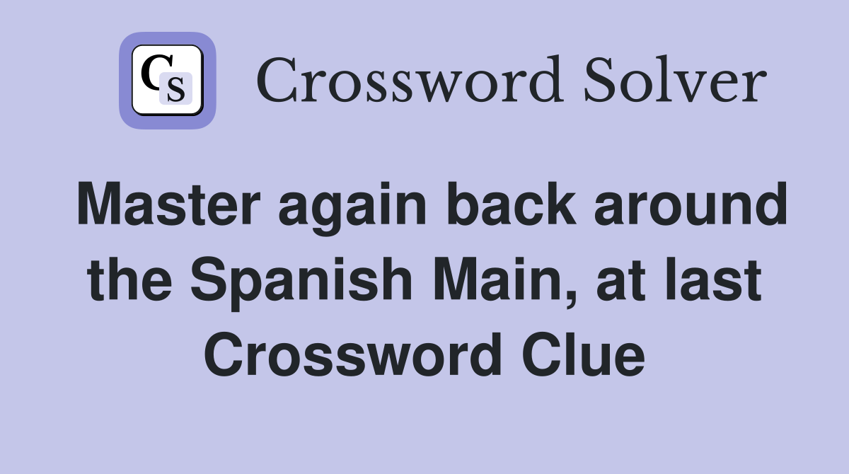 Master again back around the Spanish Main, at last Crossword Clue