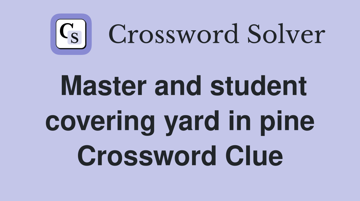Master and student covering yard in pine Crossword Clue