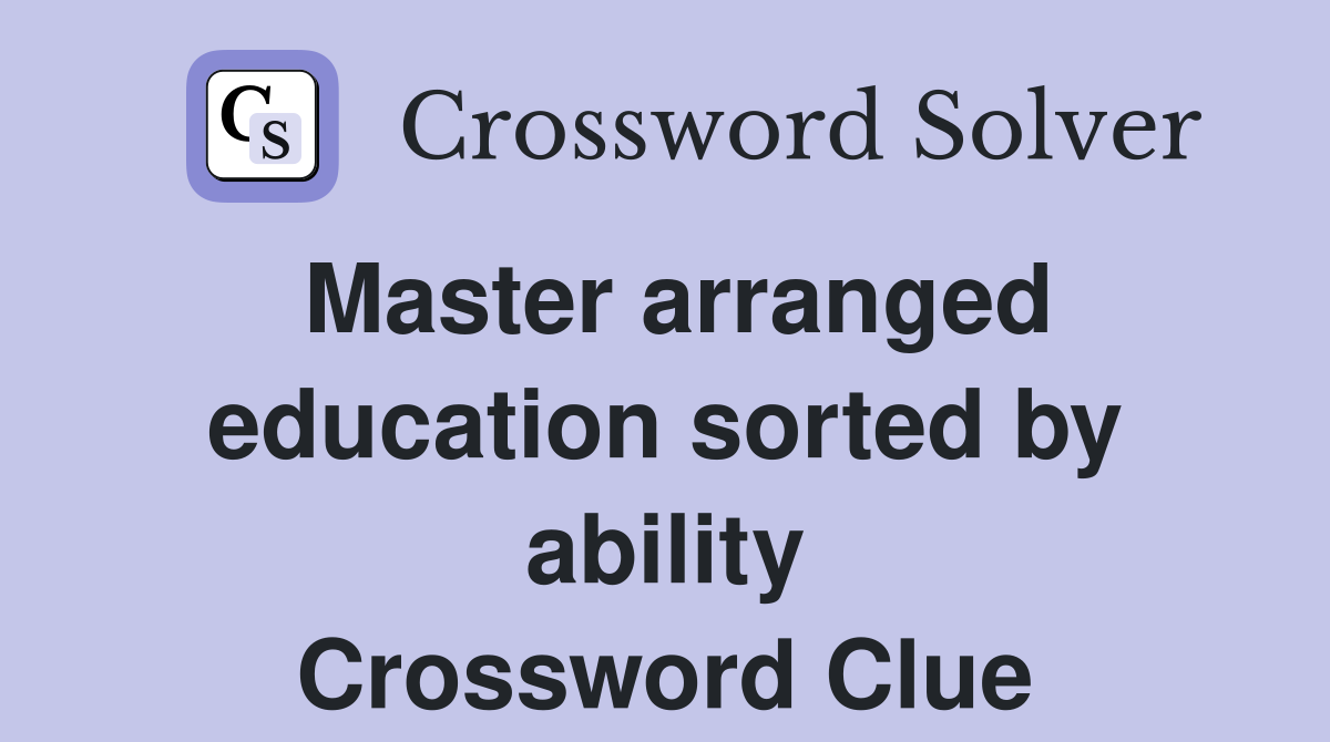 Master arranged education sorted by ability Crossword Clue