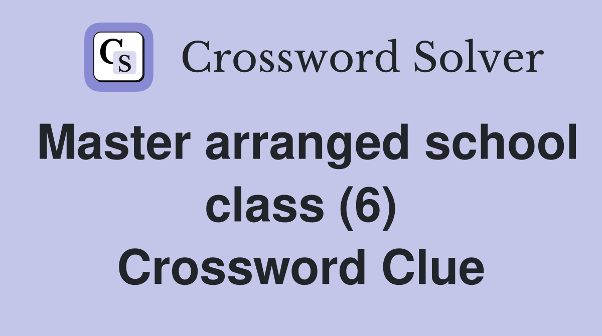 Master arranged school class (6) Crossword Clue