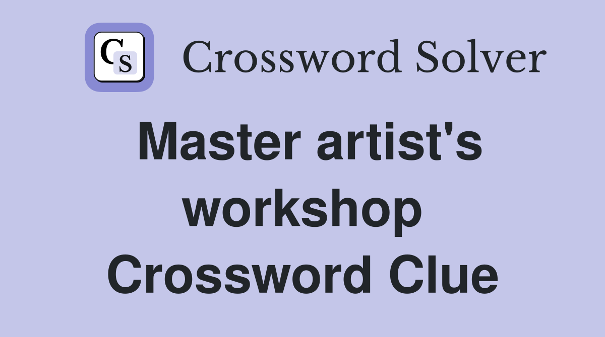 Master artist's workshop Crossword Clue