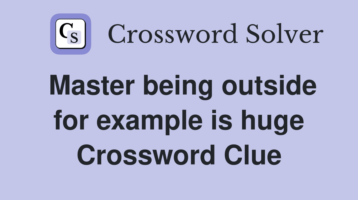 Master being outside for example is huge Crossword Clue