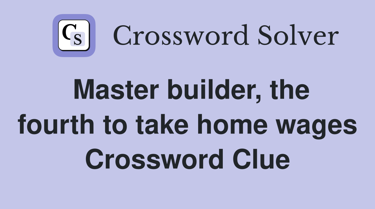 Master builder, the fourth to take home wages Crossword Clue