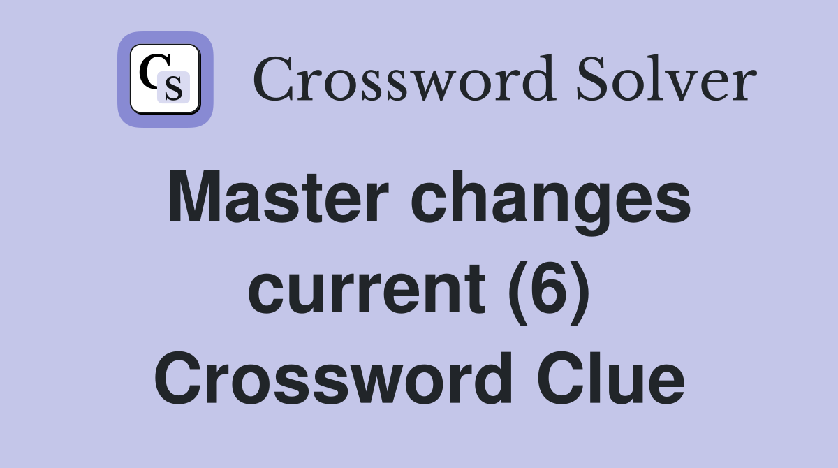 Master changes current (6) Crossword Clue
