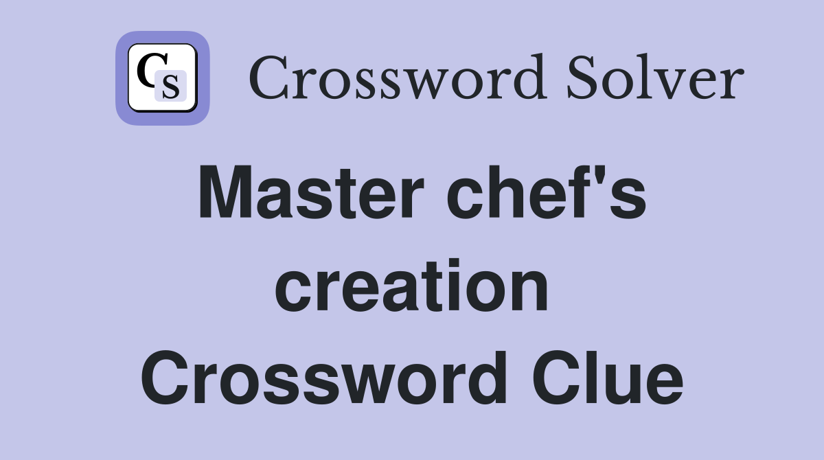 Master chef's creation Crossword Clue