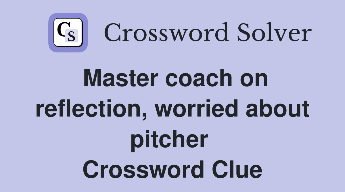 Master coach on reflection, worried about pitcher  Crossword Clue