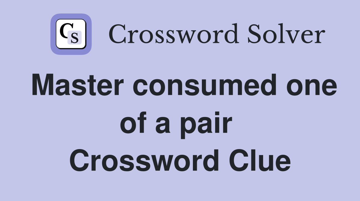 Master consumed one of a pair  Crossword Clue