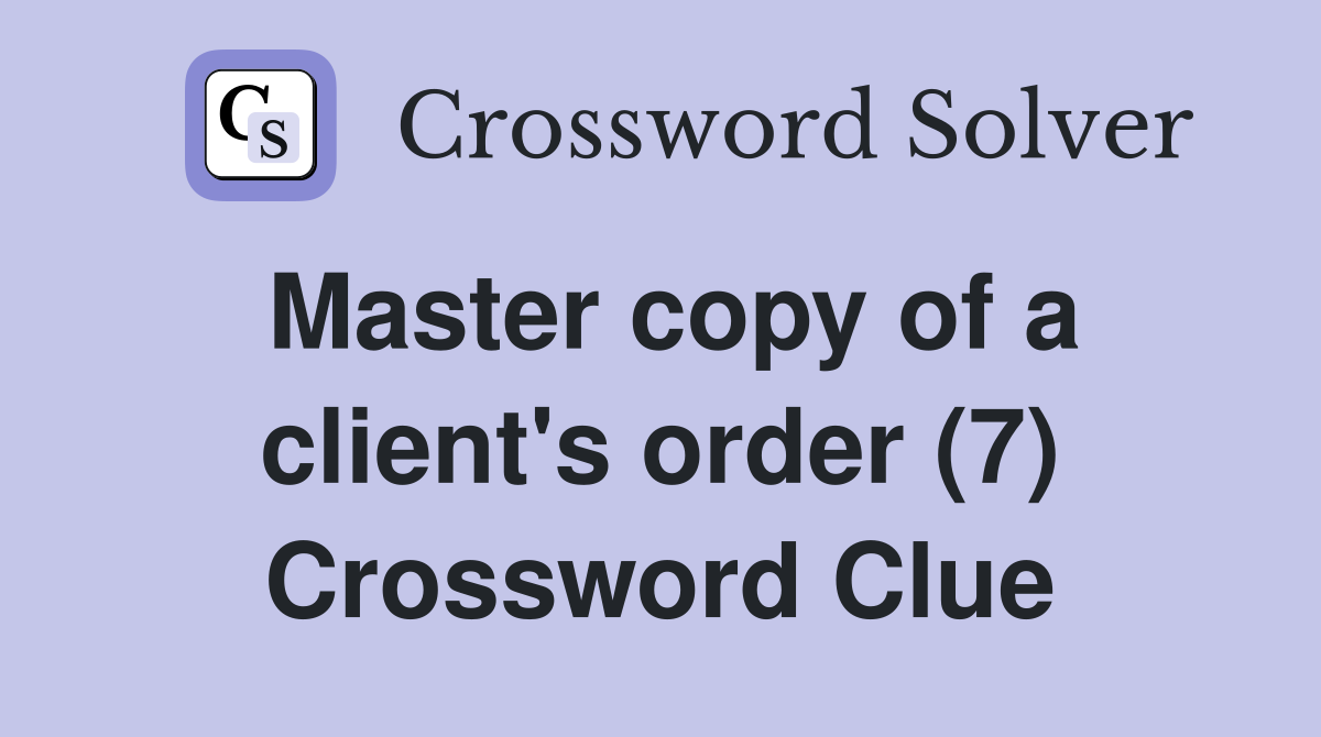 Master copy of a client's order (7) Crossword Clue