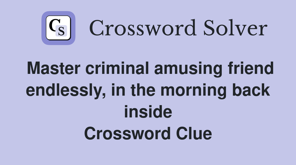 Master criminal amusing friend endlessly, in the morning back inside Crossword Clue