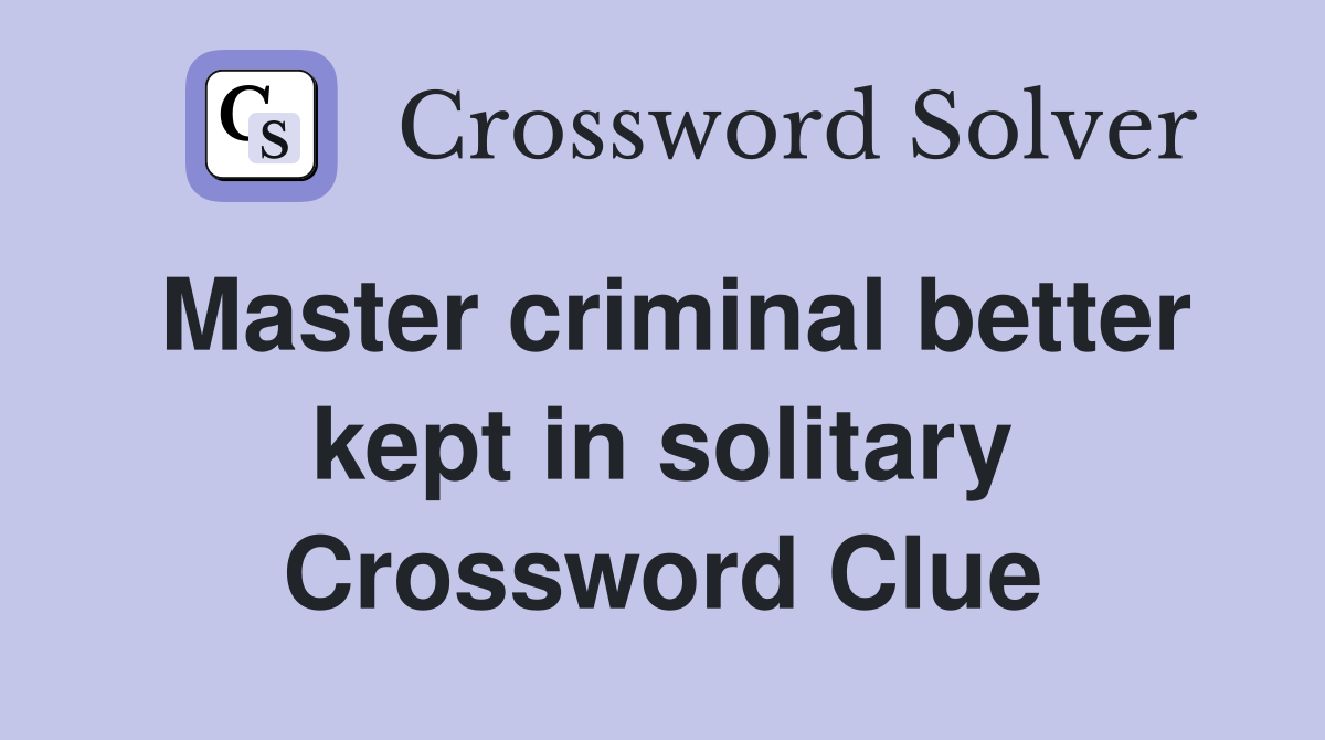 Master criminal better kept in solitary Crossword Clue