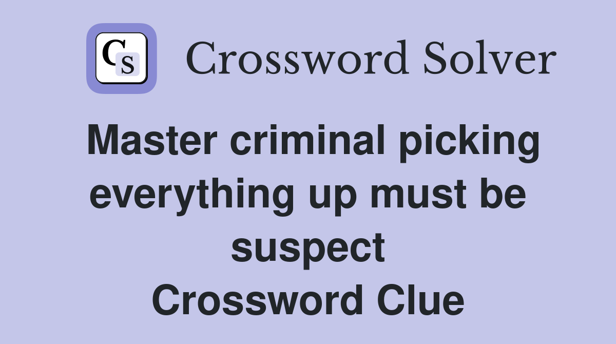 Master criminal picking everything up must be suspect Crossword Clue