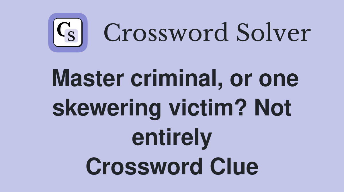 Master criminal, or one skewering victim? Not entirely Crossword Clue