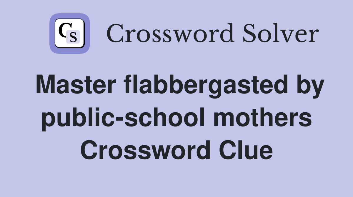 Master flabbergasted by public-school mothers Crossword Clue