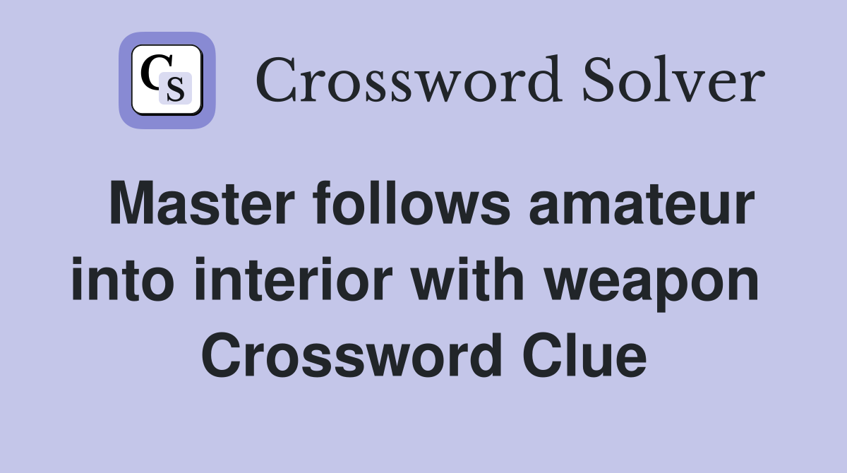 Master follows amateur into interior with weapon  Crossword Clue