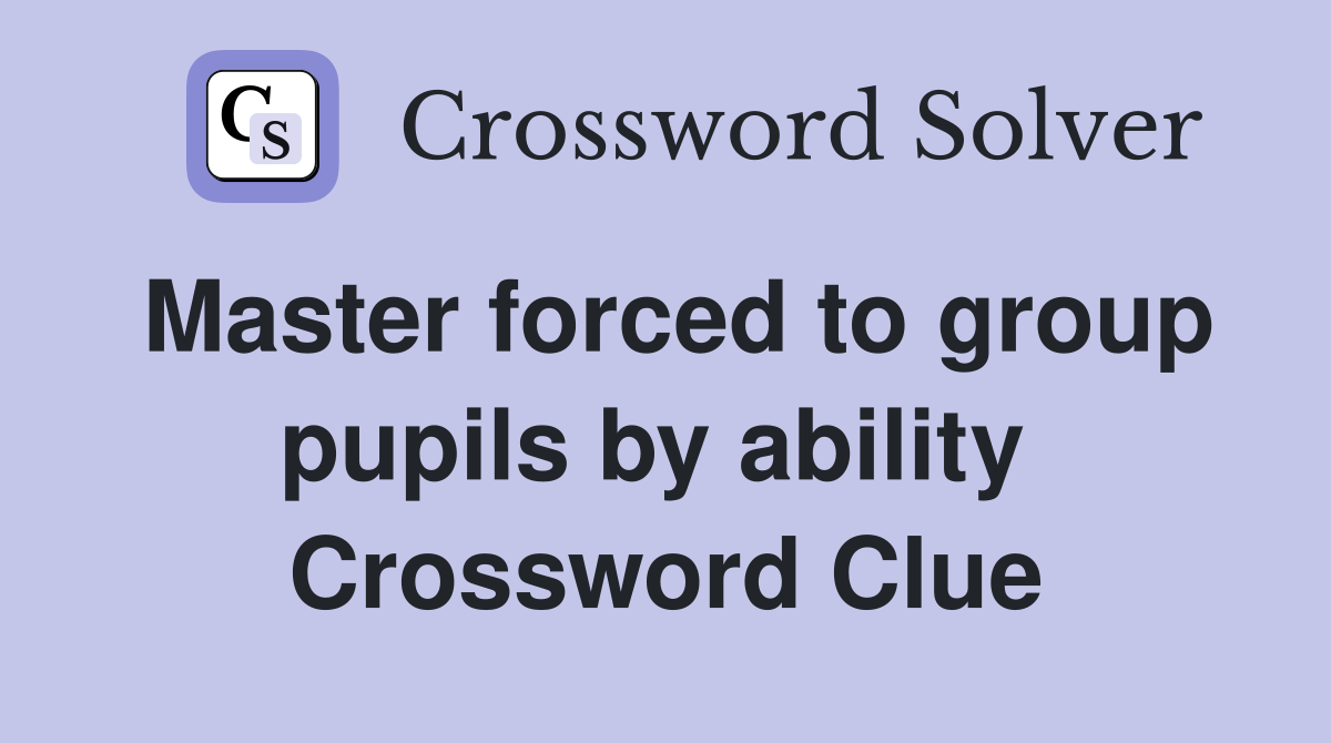 Master forced to group pupils by ability  Crossword Clue