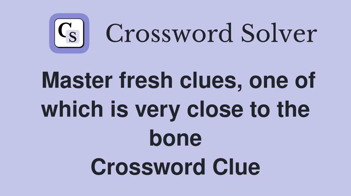 Master fresh clues, one of which is very close to the bone Crossword Clue