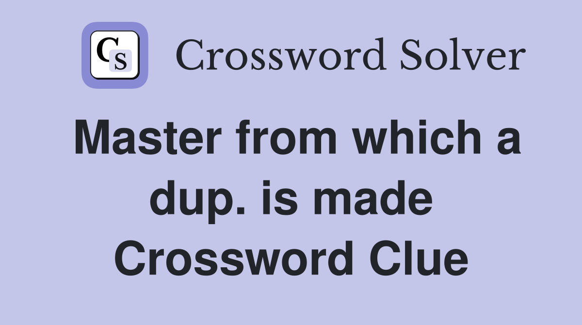 Master from which a dup. is made Crossword Clue